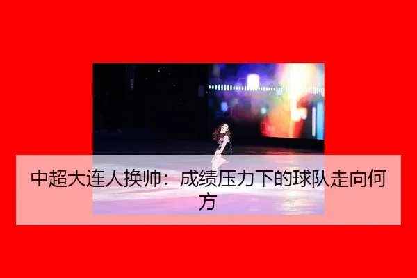 中超大连人换帅：成绩压力下的球队走向何方
